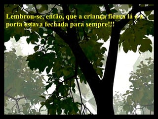 Lembrou-se, então, que a criança ficara lá e a porta estava fechada para sempre!!!   