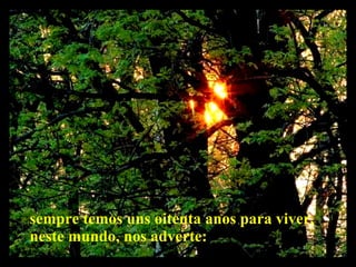 sempre temos uns oitenta anos para viver, neste mundo, nos adverte:  
