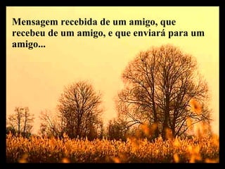 Mensagem recebida de um amigo, que recebeu de um amigo, e que enviará para um amigo...  