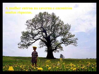 A mulher entrou na caverna e encontrou muitas riquezas.   