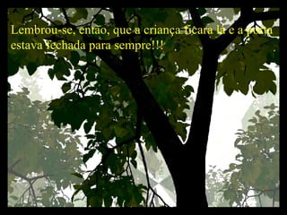 Lembrou-se, então, que a criança ficara lá e a porta estava fechada para sempre!!!   
