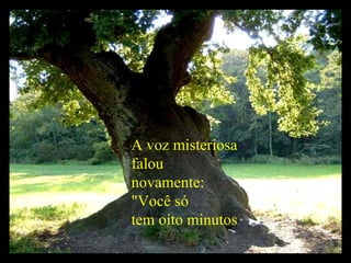 A voz misteriosa  falou  novamente:  "Você só tem oito minutos ." 