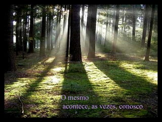 O mesmo  acontece, as vezes, conosco .  