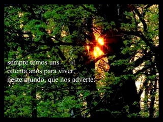 sempre temos uns  oitenta anos para viver, neste mundo, que nos adverte:  