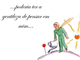 … poderia ter a gentileza de pensar em mim… 