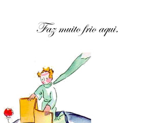 Faz muito frio aqui. 
