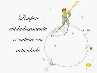 Limpou cuidadosamente os vulcões em actividade 