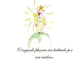 O segundo planeta era habitado por um vaidoso: 