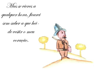 Mas se vieres a qualquer hora, ficarei sem saber a que hei-de vestir o meu coração. 