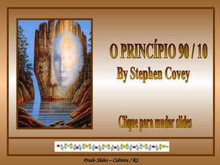 O PRINCÍPIO 90 / 10  By Stephen Covey Clique para mudar slides 