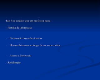 São 5 os estádios que um professor passa - Partilha de informação Construção do conhecimento Desenvolvimento ao longo de um curso online Acesso e Motivação - Socialização 