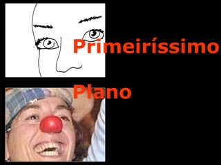 Primeiríssimo
Plano
 
