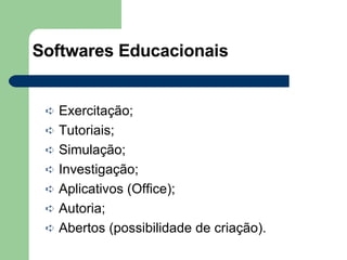 Softwares Educacionais Exercitação; Tutoriais; Simulação; Investigação; Aplicativos (Office); Autoria; Abertos (possibilidade de criação). 
