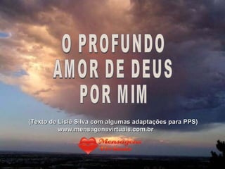 O PROFUNDO AMOR DE DEUS POR MIM (Texto de Lisiê Silva com algumas adaptações para PPS) www.mensagensvirtuais.com.br  
