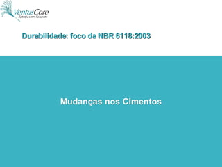 Mudanças nos Cimentos Durabilidade: foco da NBR 6118:2003 