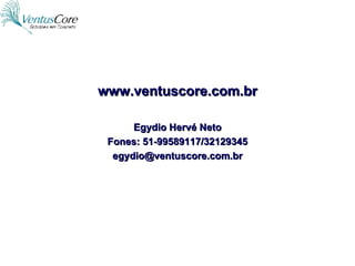 www.ventuscore.com.br Egydio Hervé Neto Fones: 51-99589117/32129345 [email_address] 