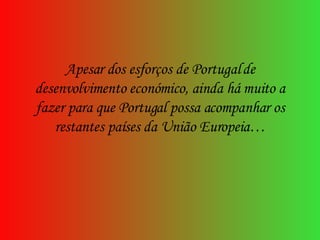 Apesar dos esforços de Portugal de desenvolvimento económico, ainda há muito a fazer para que Portugal possa acompanhar os restantes países da União Europeia… 