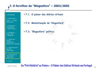 7. O fervilhar da &quot;Blogosfera&quot; – 2003/2005 <ul><li>Introdução </li></ul><ul><li>2. &quot;Paleolítico&quot; – 199...