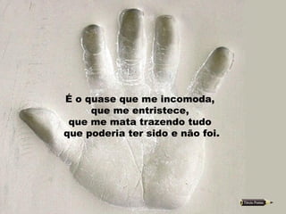 É o quase que me incomoda,  que me entristece,  que me mata trazendo tudo  que poderia ter sido e não foi. 