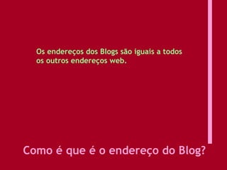 Como é que é o endereço do Blog?  Os endereços dos Blogs são iguais a todos os outros endereços web.  