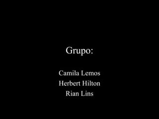 Grupo: Camila Lemos Herbert Hilton Rian Lins 
