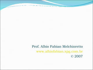 Prof. Albio Fabian Melchioretto www.albiofabian.xpg.com.br © 2007 