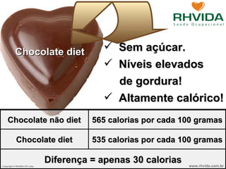 Chocolate diet Sem açúcar. Níveis elevados  de gordura! Altamente calórico! Diferença = apenas 30 calorias 535 calorias por cada 100 gramas Chocolate diet 565 calorias por cada 100 gramas Chocolate não diet 