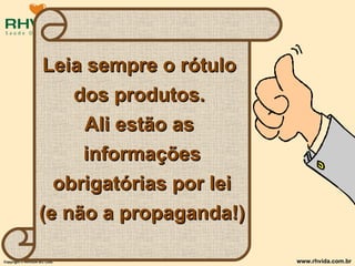 Leia sempre o rótulo  dos produtos.  Ali estão as  informações obrigatórias por lei (e não a propaganda!) 
