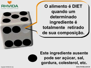 O alimento é DIET quando um determinado ingrediente é totalmente  retirado de sua composição. Este ingrediente ausente pode ser açúcar, sal, gordura, colesterol, etc. 