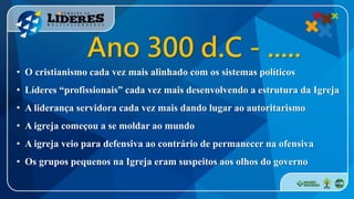 • O cristianismo cada vez mais alinhado com os sistemas políticos
• Líderes “profissionais” cada vez mais desenvolvendo a estrutura da Igreja
• A liderança servidora cada vez mais dando lugar ao autoritarismo
• A igreja começou a se moldar ao mundo
• A igreja veio para defensiva ao contrário de permanecer na ofensiva
• Os grupos pequenos na Igreja eram suspeitos aos olhos do governo
Ano 300 d.C - .....
 