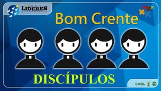 Bom Crente
DISCÍPULOS
 