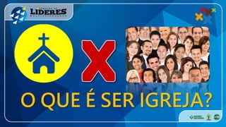 O QUE É SER IGREJA?
 