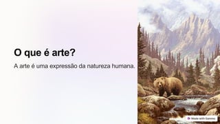 O que é arte?
A arte é uma expressão da natureza humana.
 