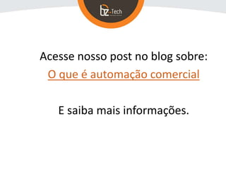Acesse nosso post no blog sobre:
O que é automação comercial
E saiba mais informações.
 