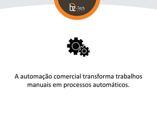 A automação comercial transforma trabalhos
manuais em processos automáticos.
 