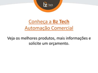 Conheça a Bz Tech
Automação Comercial
Veja os melhores produtos, mais informações e
solicite um orçamento.
 