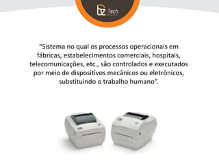 “Sistema no qual os processos operacionais em
fábricas, estabelecimentos comerciais, hospitais,
telecomunicações, etc., são controlados e executados
por meio de dispositivos mecânicos ou eletrônicos,
substituindo o trabalho humano”.
 