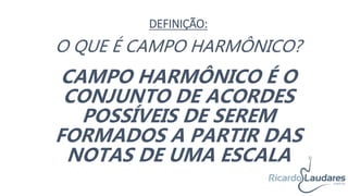 O QUE É CAMPO HARMÔNICO?
DEFINIÇÃO:
CAMPO HARMÔNICO É O
CONJUNTO DE ACORDES
POSSÍVEIS DE SEREM
FORMADOS A PARTIR DAS
NOTAS DE UMA ESCALA
 