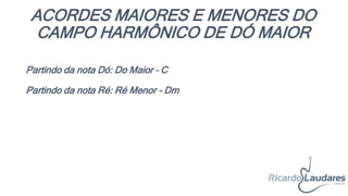 ACORDES MAIORES E MENORES DO
CAMPO HARMÔNICO DE DÓ MAIOR
Partindo da nota Dó: Do Maior – C
Partindo da nota Ré: Ré Menor - Dm
 