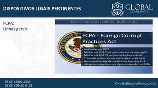 Contato@gcompliance.com.br55 (21) 3802-3338
55 (21) 98460-0162
DISPOSITIVOS LEGAIS PERTINENTES
FCPA:
Linhas gerais
 