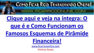 Clique aqui e veja na íntegra: O
que é e Como Funcionam os
Famosos Esquemas de Pirâmide
Financeira!
www.ficarricoonline.com
Vinicius Souza
 