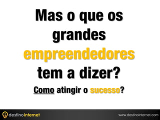 Mas o que os
    grandes
empreendedores
  tem a dizer?
 Como atingir o sucesso?

                      www.destinointernet.com
 