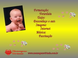 Formatação: Verarduin Texto:  Desconheço o autor Imagens: Internet Música: Fascinação www.mensagensvirtuais.com.br 