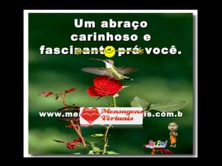 Um abraço carinhoso e fascinante prá você. www.mensagensvirtuais.com.br 