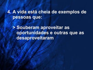 4. A vida está cheia de exemplos de   pessoas que:   > Souberam aproveitar as   oportunidades e outras que as   desaproveitaram 