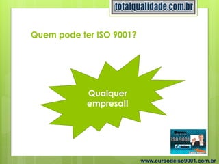 Quem pode ter ISO 9001?
www.cursodeiso9001.com.br
Qualquer
empresa!!
 