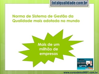 Norma de Sistema de Gestão da
Qualidade mais adotada no mundo
Mais de um
milhão de
empresas
www.cursodeiso9001.com.br
 