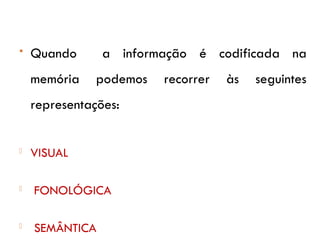  Quando a informação é codificada na
memória podemos recorrer às seguintes
representações:
 VISUAL
 FONOLÓGICA
 SEMÂNTICA
 