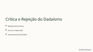 Crítica e Rejeição do Dadaísmo
Rejeição pelos Críticos
Censura e Repressão
Incompreensão do Público
 
