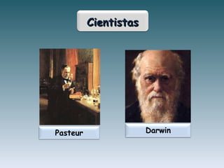 Pasteur
CientistasCientistas
Darwin
 